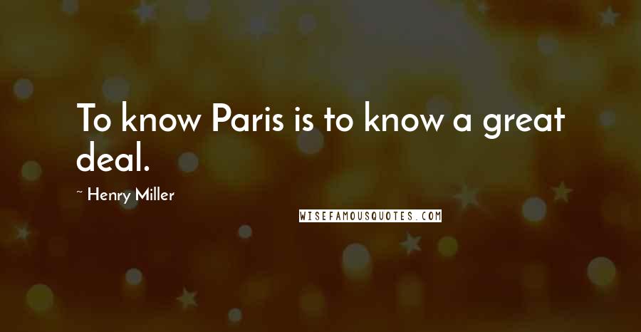 Henry Miller Quotes: To know Paris is to know a great deal.