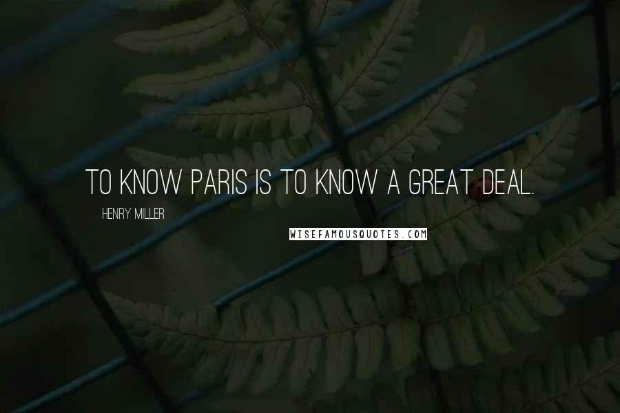 Henry Miller Quotes: To know Paris is to know a great deal.