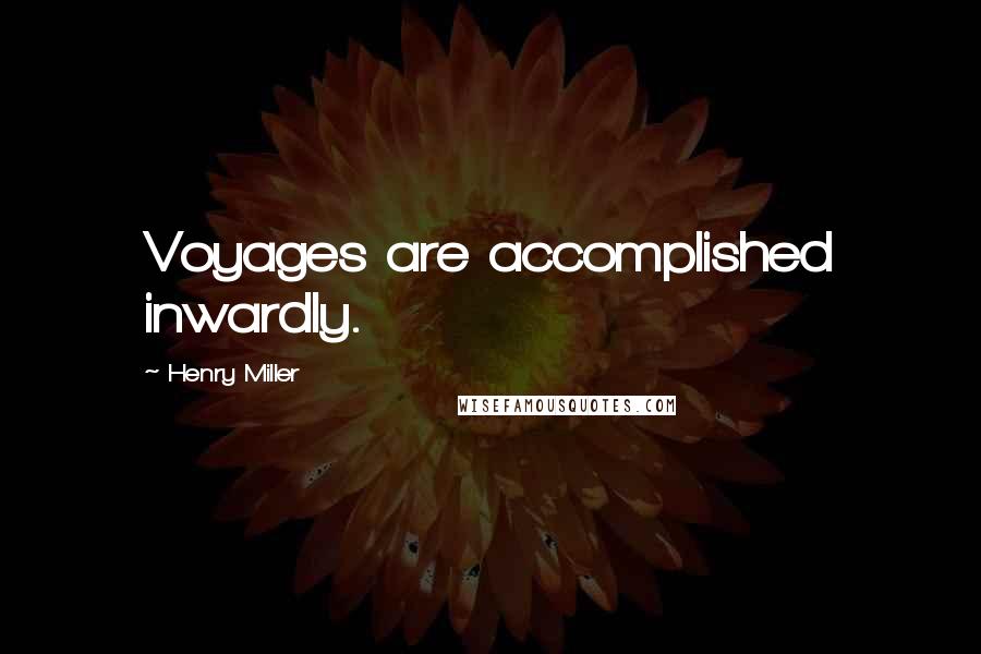 Henry Miller Quotes: Voyages are accomplished inwardly.