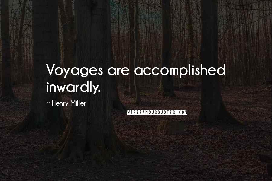 Henry Miller Quotes: Voyages are accomplished inwardly.