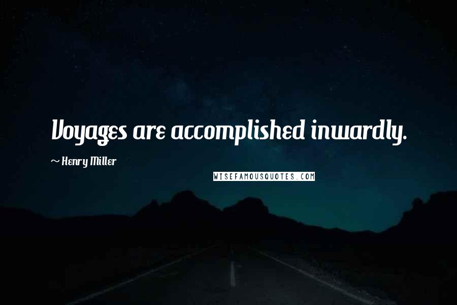 Henry Miller Quotes: Voyages are accomplished inwardly.