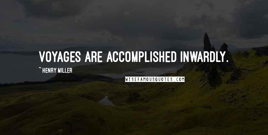 Henry Miller Quotes: Voyages are accomplished inwardly.