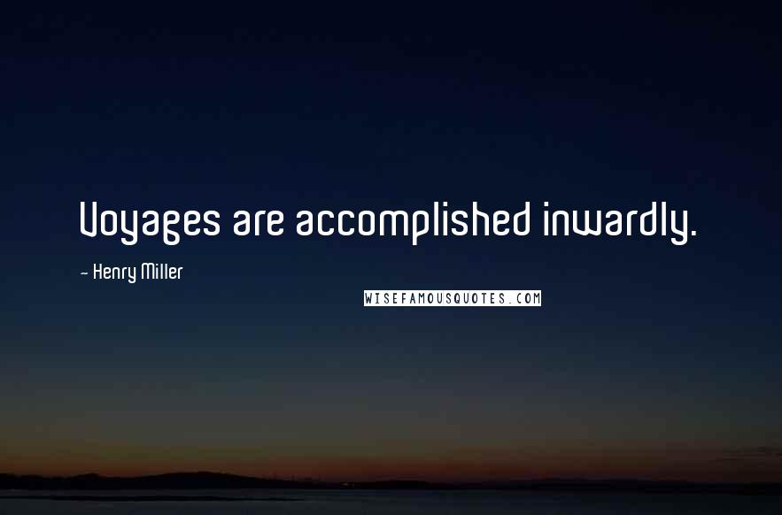 Henry Miller Quotes: Voyages are accomplished inwardly.