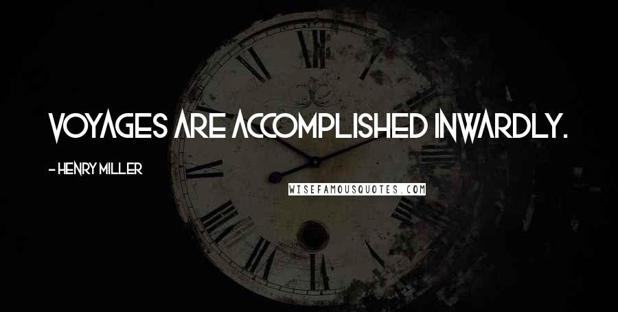 Henry Miller Quotes: Voyages are accomplished inwardly.