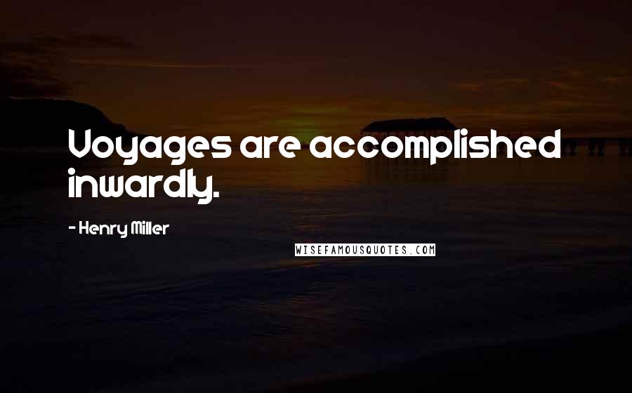 Henry Miller Quotes: Voyages are accomplished inwardly.