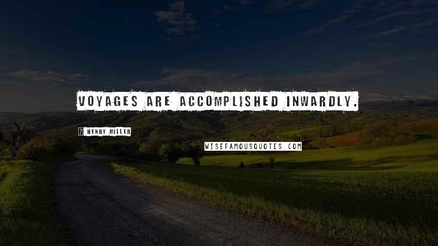 Henry Miller Quotes: Voyages are accomplished inwardly.