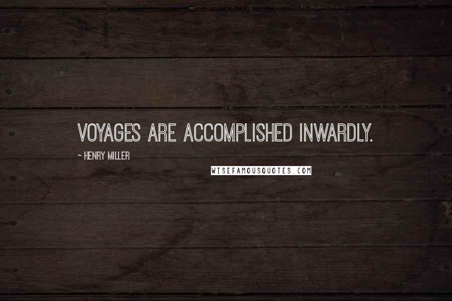 Henry Miller Quotes: Voyages are accomplished inwardly.