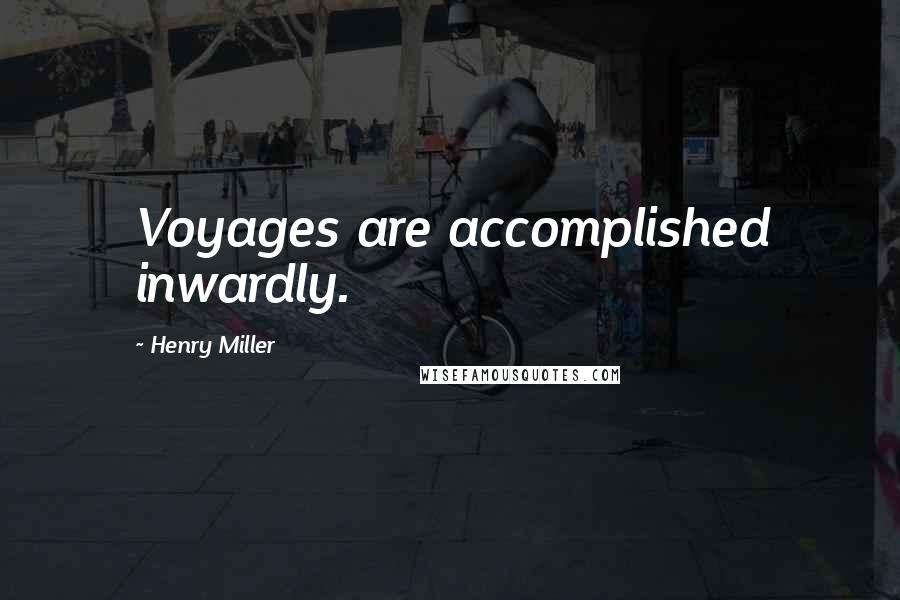 Henry Miller Quotes: Voyages are accomplished inwardly.