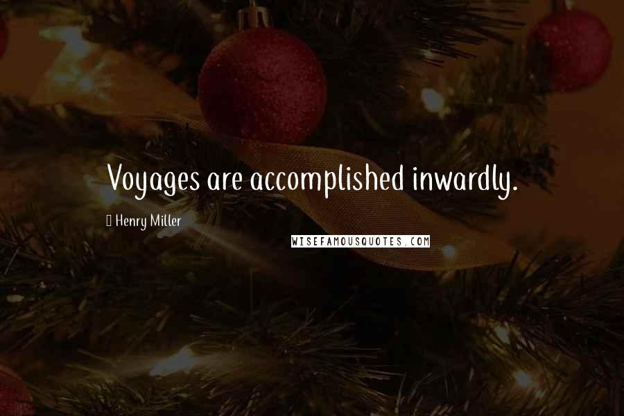 Henry Miller Quotes: Voyages are accomplished inwardly.