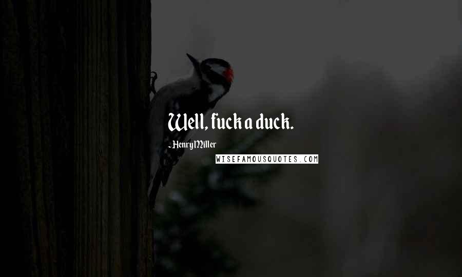 Henry Miller Quotes: Well, fuck a duck.