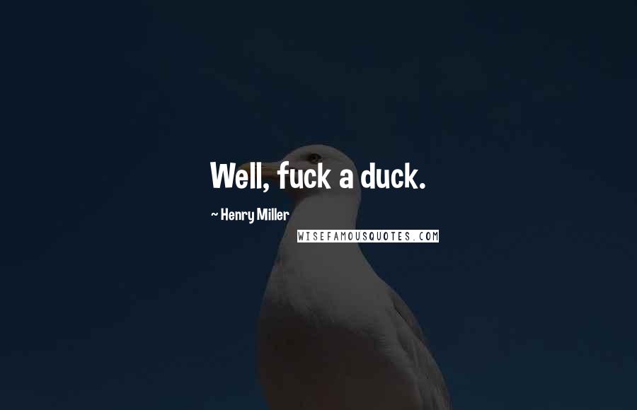 Henry Miller Quotes: Well, fuck a duck.