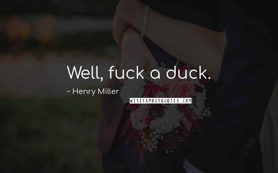 Henry Miller Quotes: Well, fuck a duck.