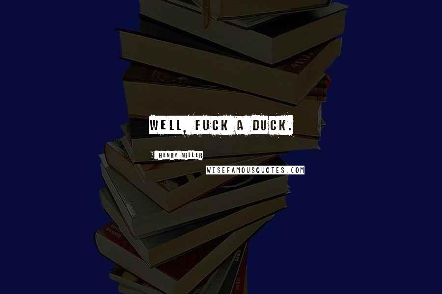 Henry Miller Quotes: Well, fuck a duck.
