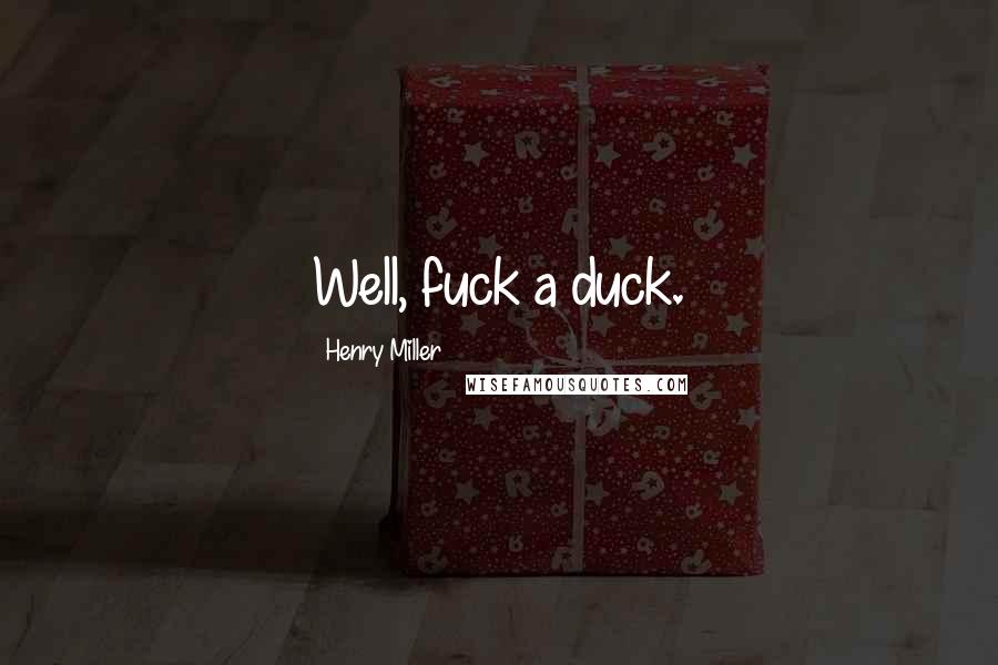 Henry Miller Quotes: Well, fuck a duck.