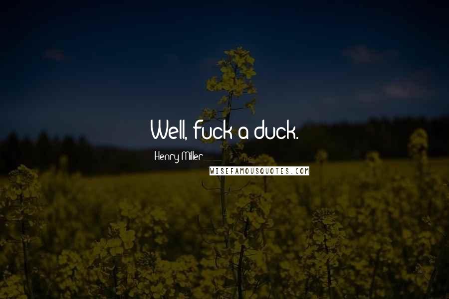 Henry Miller Quotes: Well, fuck a duck.