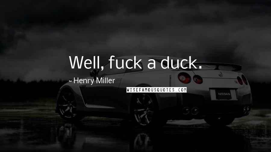 Henry Miller Quotes: Well, fuck a duck.