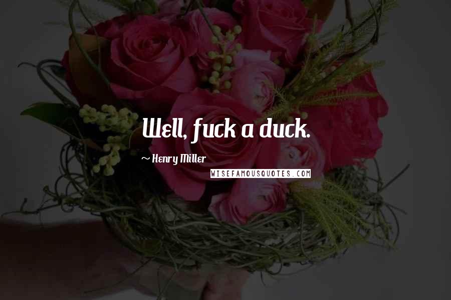 Henry Miller Quotes: Well, fuck a duck.