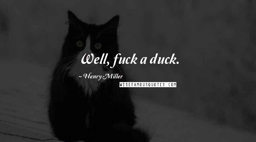 Henry Miller Quotes: Well, fuck a duck.