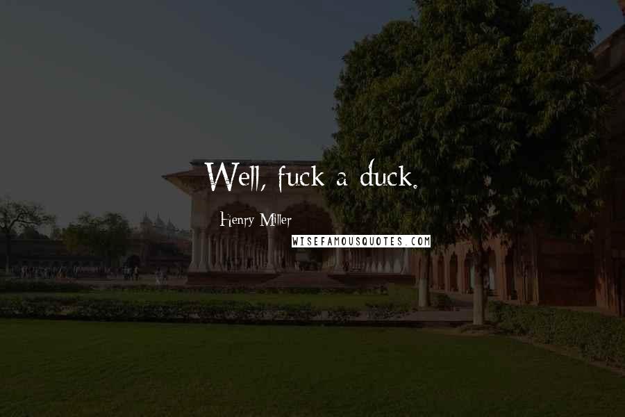 Henry Miller Quotes: Well, fuck a duck.