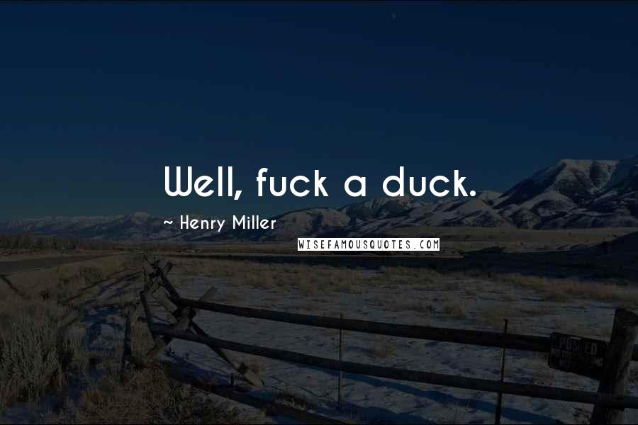 Henry Miller Quotes: Well, fuck a duck.