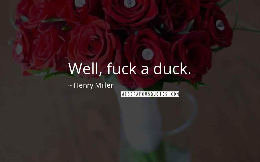 Henry Miller Quotes: Well, fuck a duck.