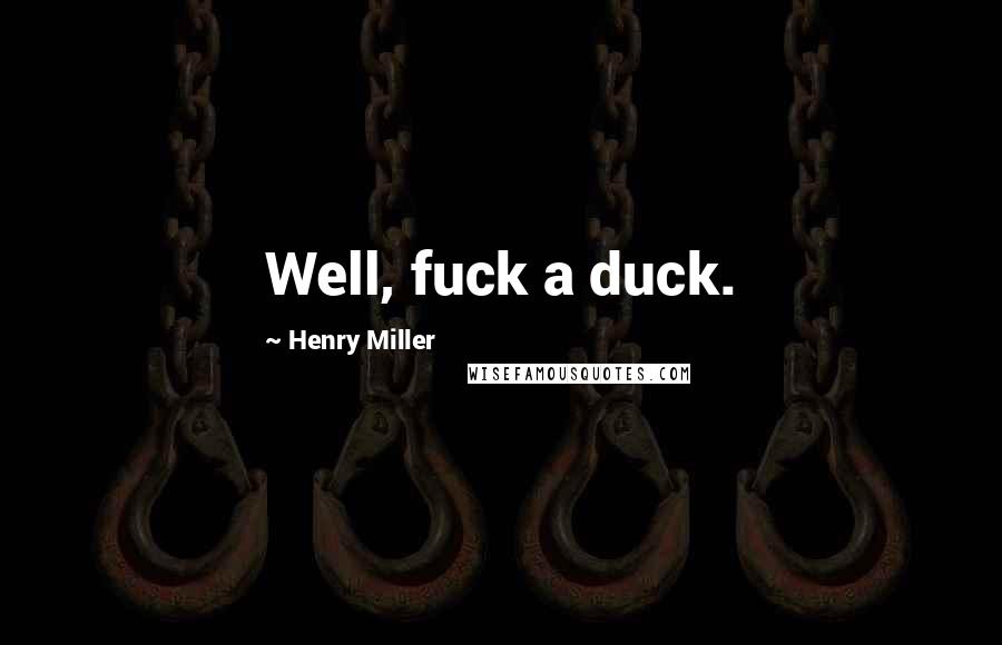 Henry Miller Quotes: Well, fuck a duck.