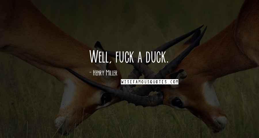 Henry Miller Quotes: Well, fuck a duck.