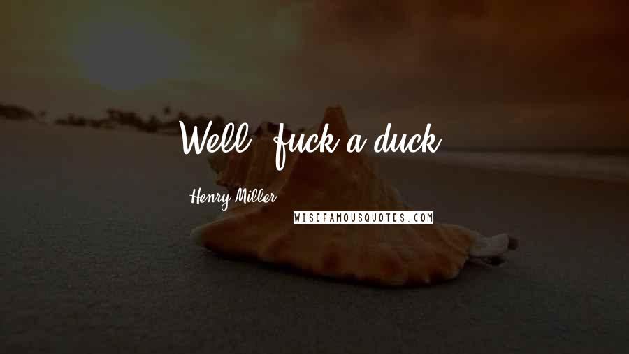 Henry Miller Quotes: Well, fuck a duck.