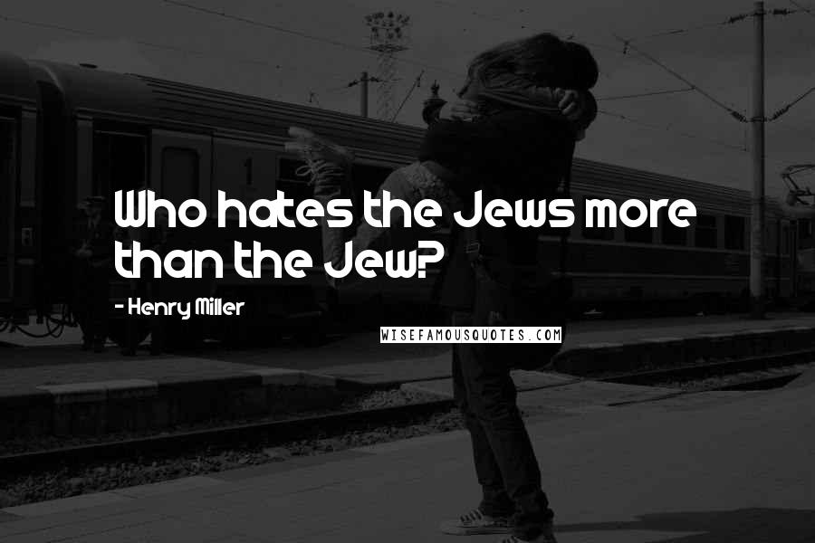 Henry Miller Quotes: Who hates the Jews more than the Jew?