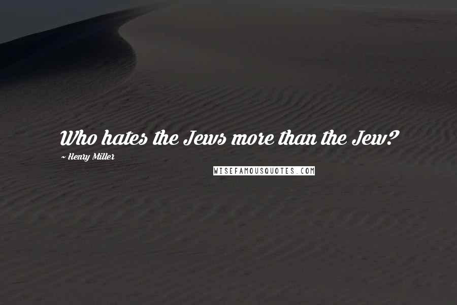 Henry Miller Quotes: Who hates the Jews more than the Jew?