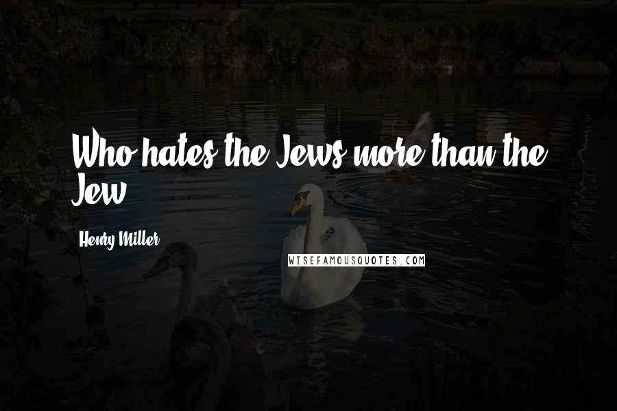 Henry Miller Quotes: Who hates the Jews more than the Jew?