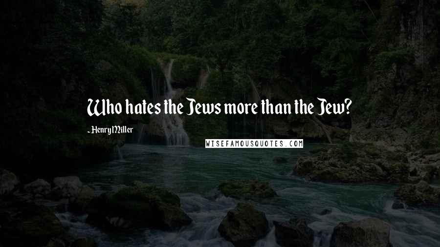 Henry Miller Quotes: Who hates the Jews more than the Jew?