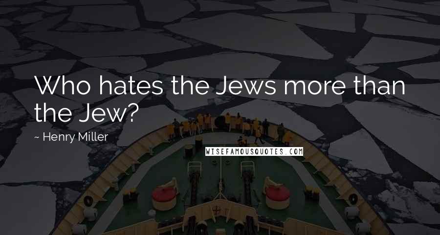Henry Miller Quotes: Who hates the Jews more than the Jew?
