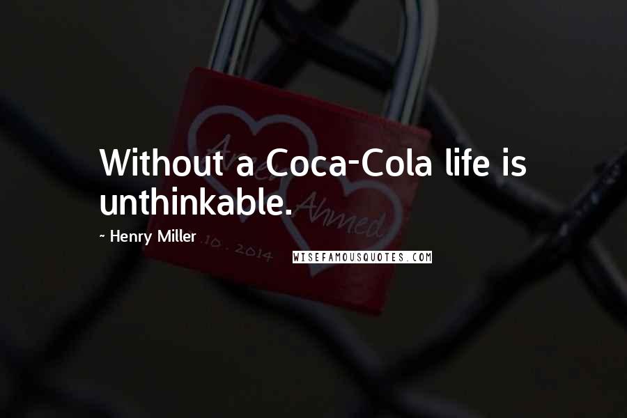 Henry Miller Quotes: Without a Coca-Cola life is unthinkable.