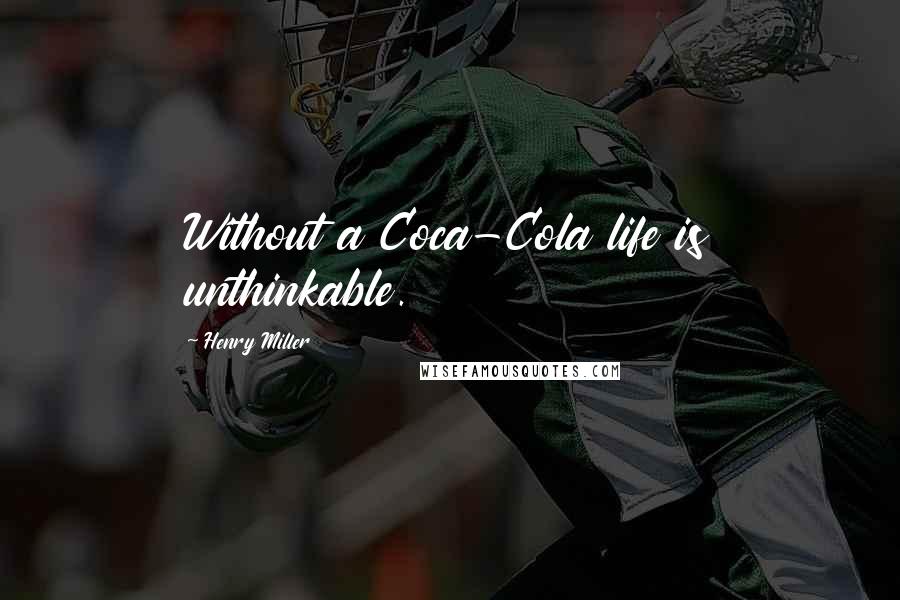 Henry Miller Quotes: Without a Coca-Cola life is unthinkable.