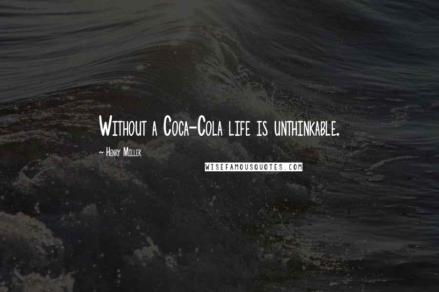 Henry Miller Quotes: Without a Coca-Cola life is unthinkable.