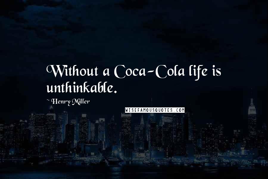 Henry Miller Quotes: Without a Coca-Cola life is unthinkable.