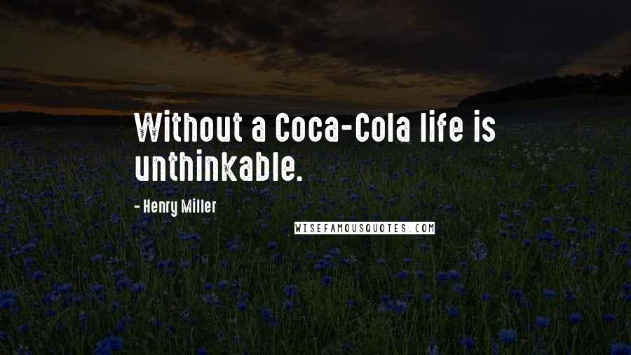 Henry Miller Quotes: Without a Coca-Cola life is unthinkable.