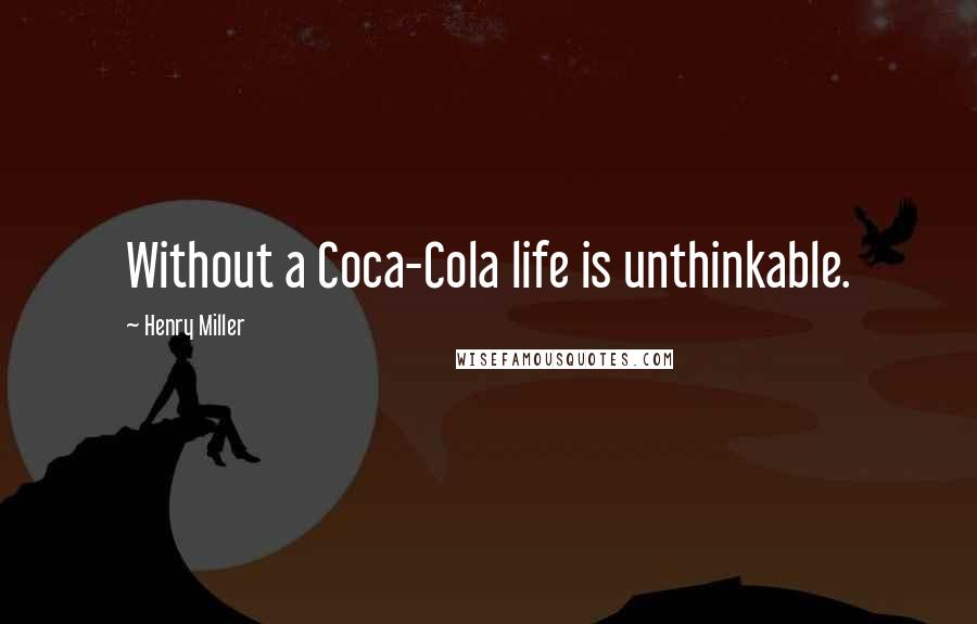 Henry Miller Quotes: Without a Coca-Cola life is unthinkable.