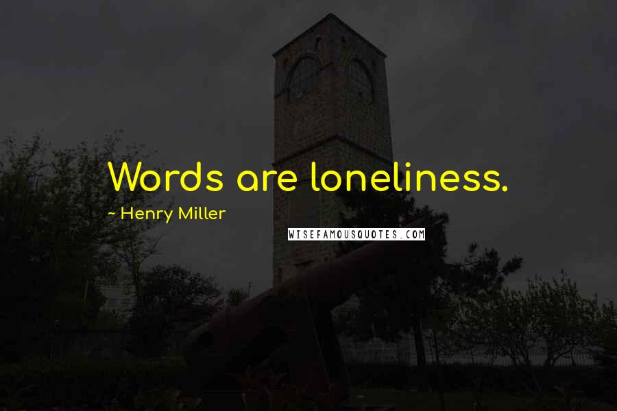 Henry Miller Quotes: Words are loneliness.