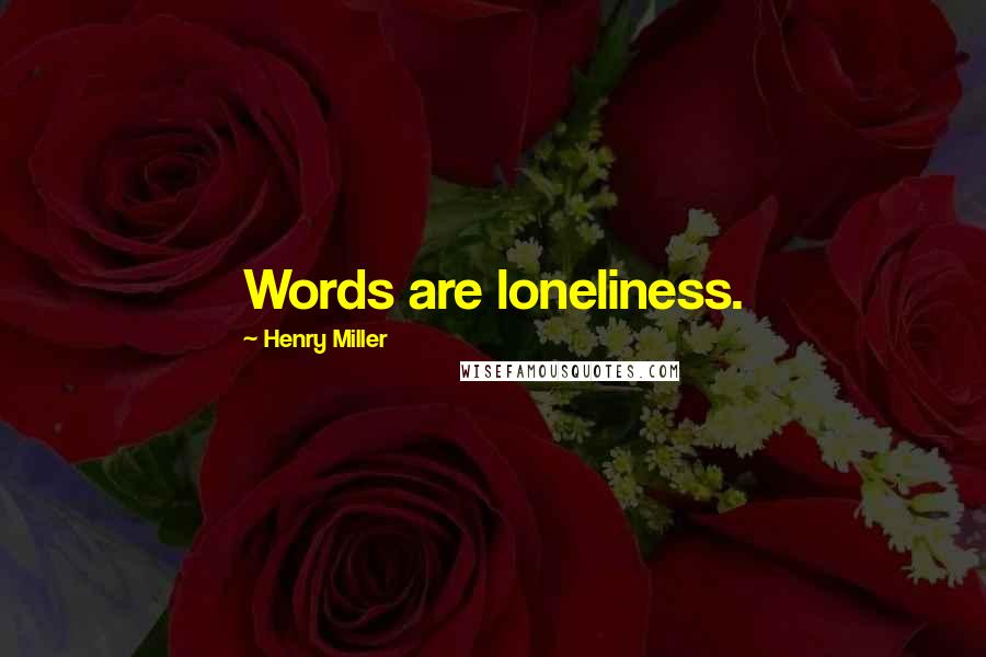 Henry Miller Quotes: Words are loneliness.