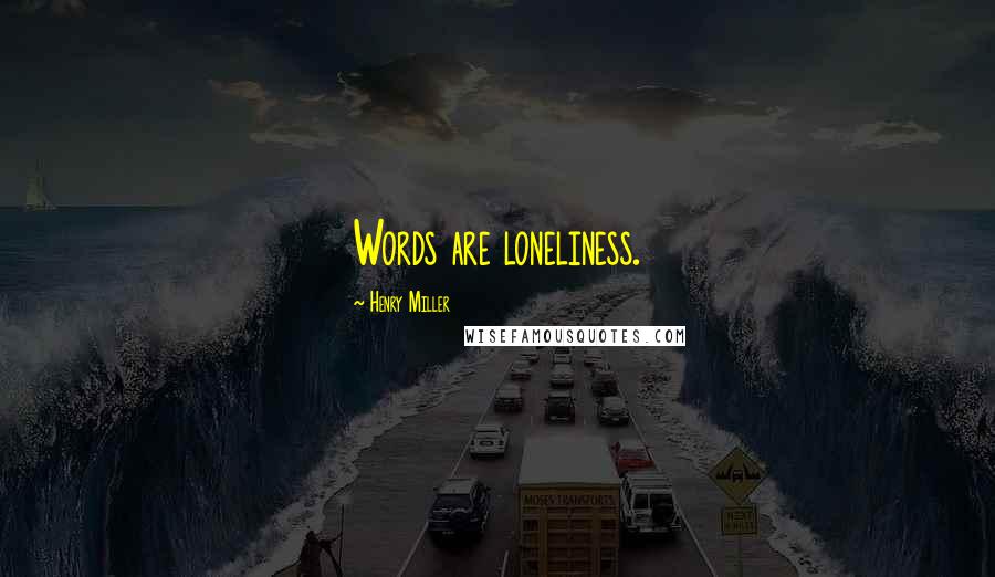 Henry Miller Quotes: Words are loneliness.