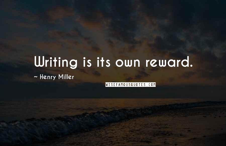 Henry Miller Quotes: Writing is its own reward.