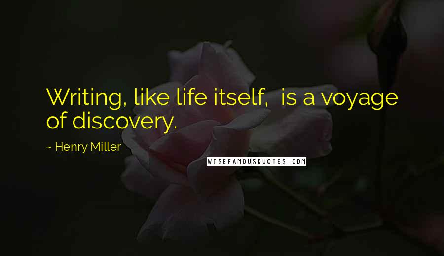 Henry Miller Quotes: Writing, like life itself,  is a voyage of discovery.