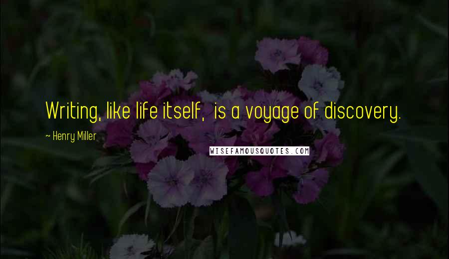 Henry Miller Quotes: Writing, like life itself,  is a voyage of discovery.