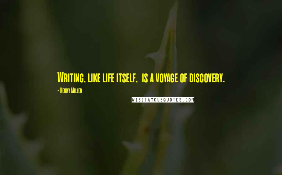 Henry Miller Quotes: Writing, like life itself,  is a voyage of discovery.