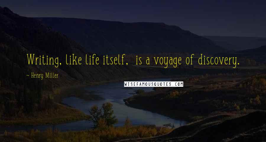 Henry Miller Quotes: Writing, like life itself,  is a voyage of discovery.