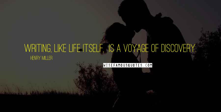 Henry Miller Quotes: Writing, like life itself,  is a voyage of discovery.