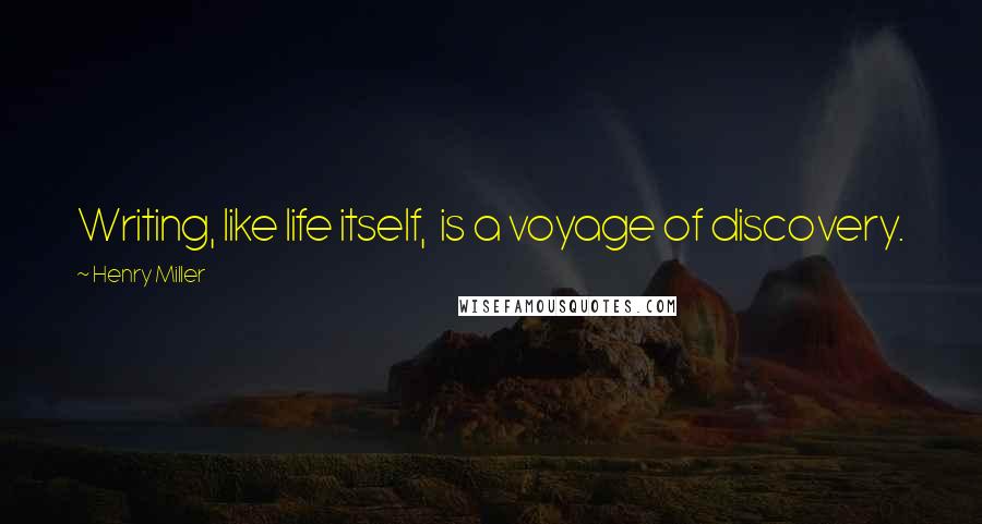 Henry Miller Quotes: Writing, like life itself,  is a voyage of discovery.