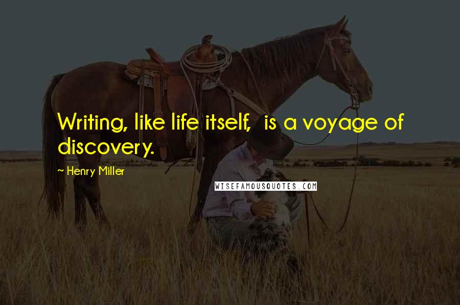 Henry Miller Quotes: Writing, like life itself,  is a voyage of discovery.